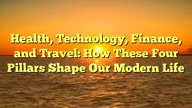 Health, Technology, Finance, and Travel: How These Four Pillars Shape Our Modern Life